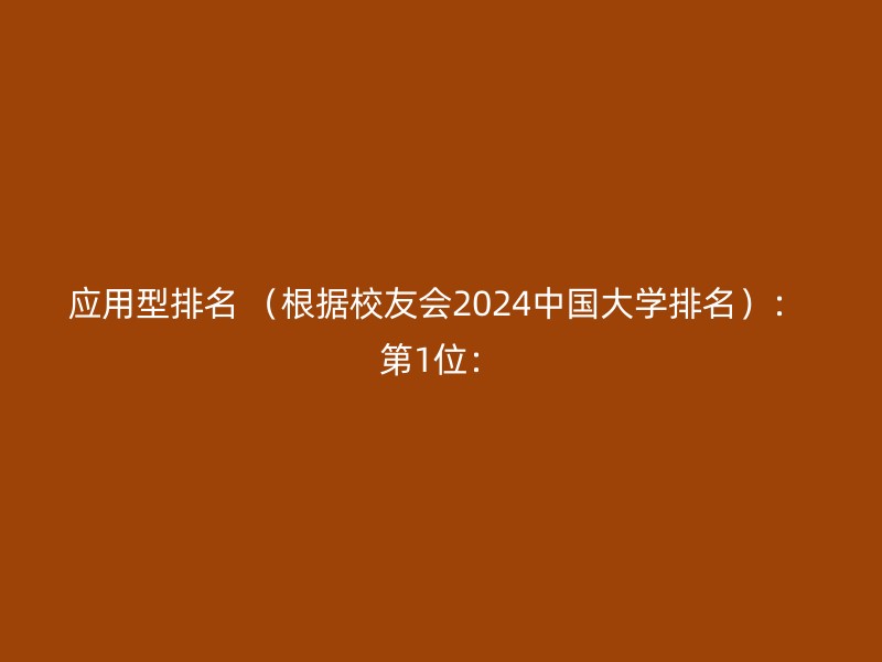 应用型排名 （根据校友会2024中国大学排名）： 第1位：