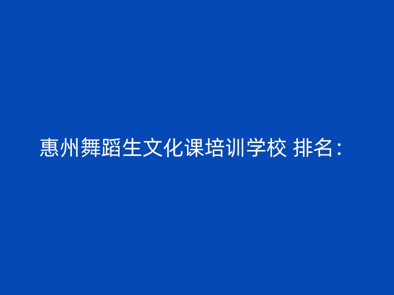 惠州舞蹈生文化课培训学校 排名：