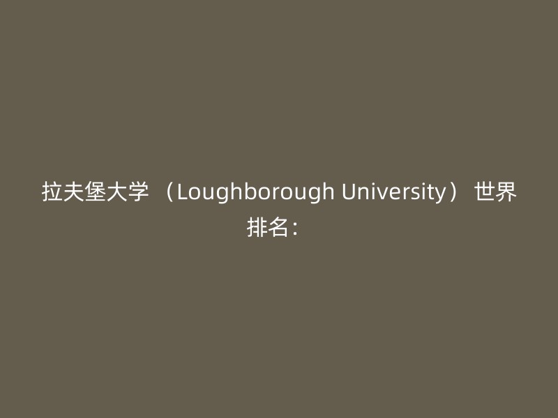 拉夫堡大学 （Loughborough University） 世界排名：