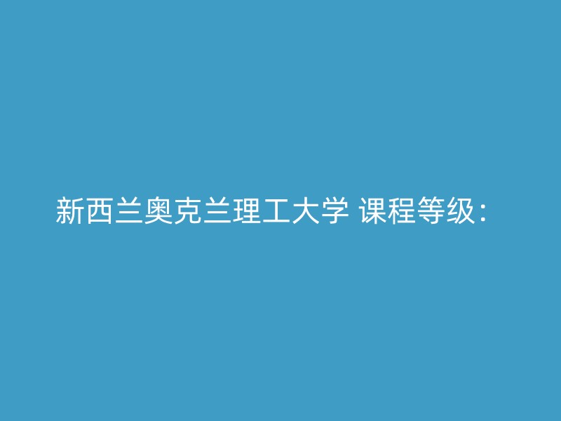 新西兰奥克兰理工大学 课程等级：