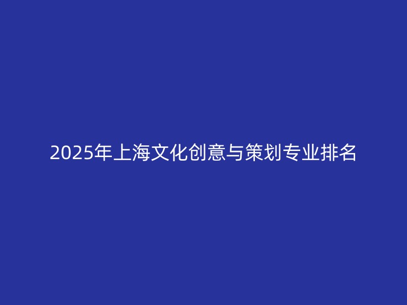 2025年上海文化创意与策划专业排名