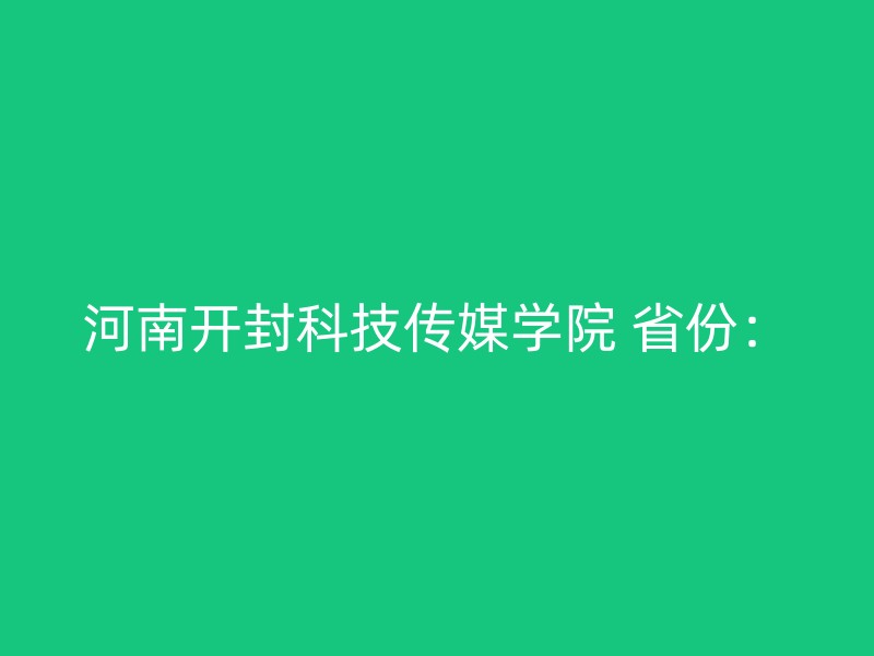 河南开封科技传媒学院 省份：