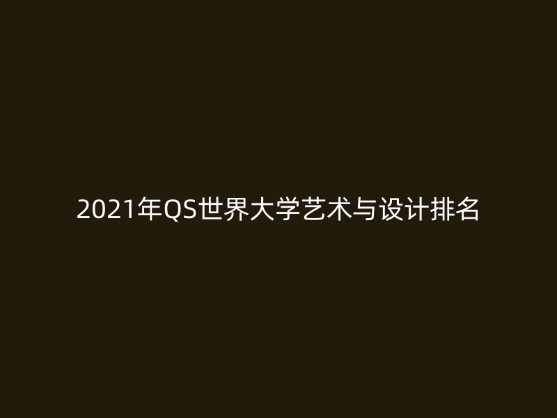 2021年QS世界大学艺术与设计排名