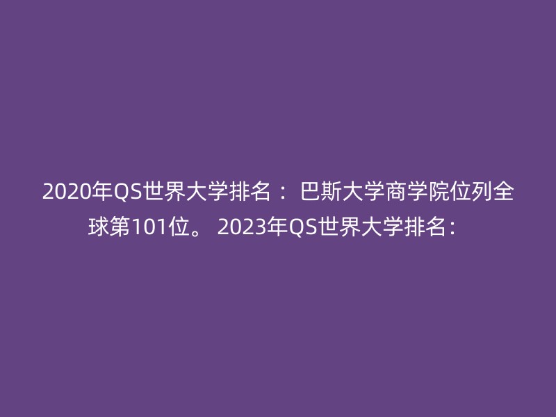 2020年QS世界大学排名 ：巴斯大学商学院位列全球第101位。 2023年QS世界大学排名：