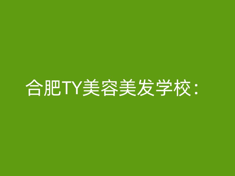 合肥TY美容美发学校：