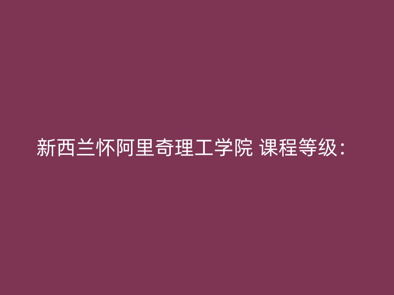 新西兰怀阿里奇理工学院 课程等级：