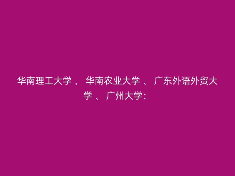 华南理工大学 、 华南农业大学 、 广东外语外贸大学 、 广州大学：