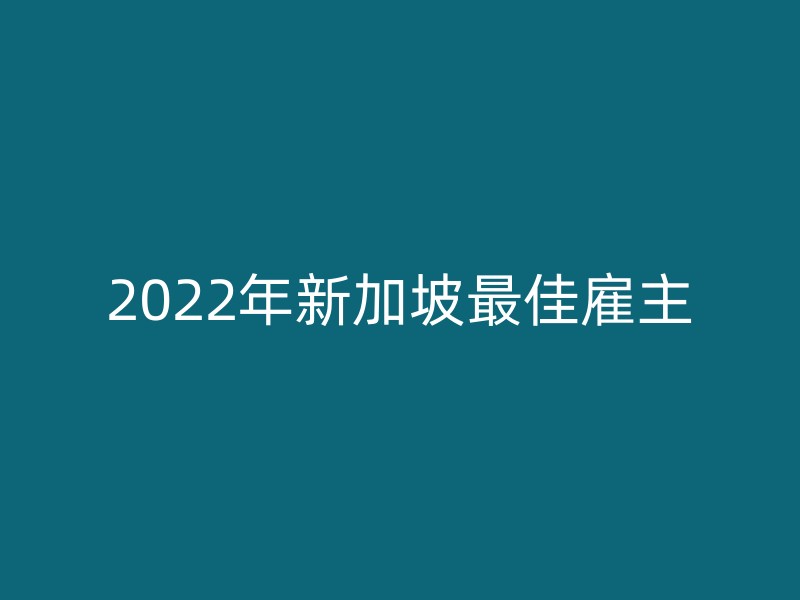 2022年新加坡最佳雇主