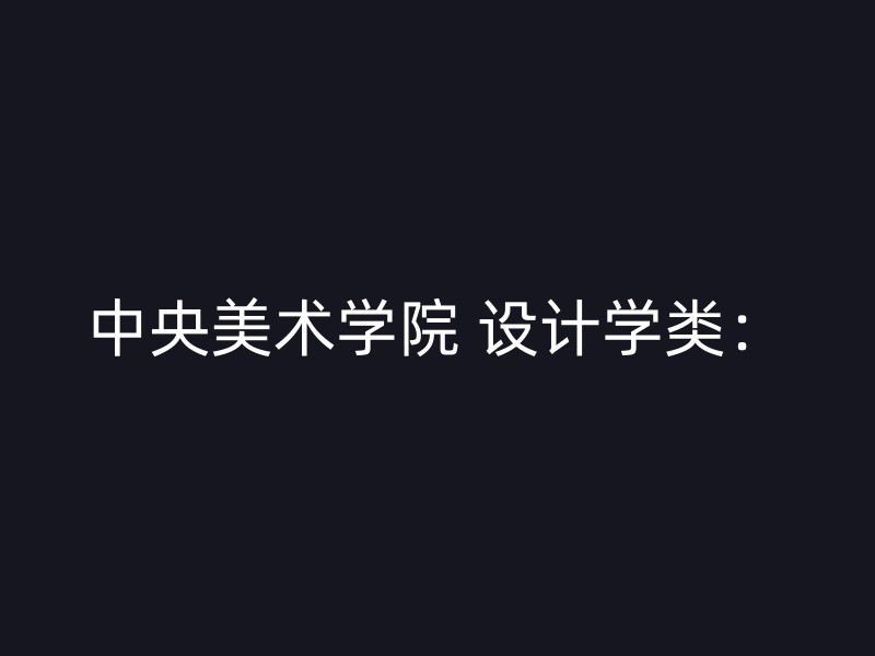 中央美术学院 设计学类：