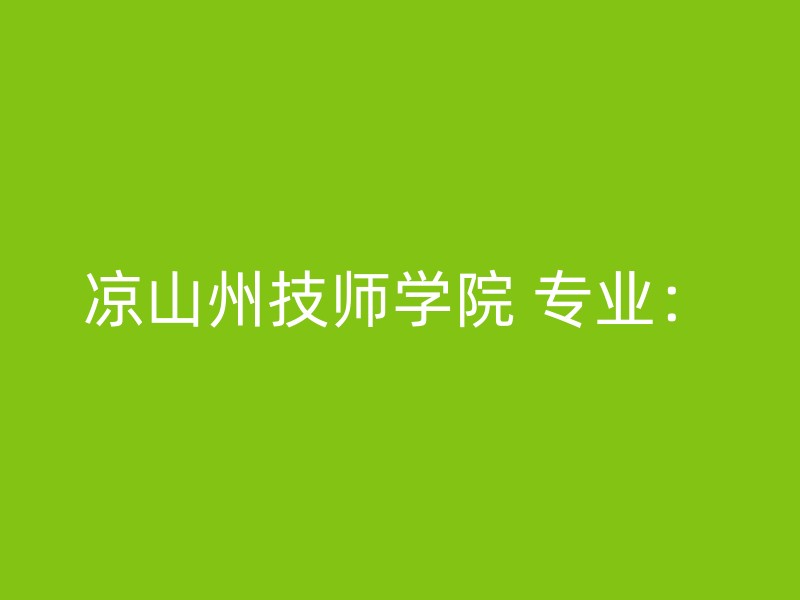 凉山州技师学院 专业：