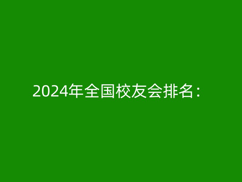 2024年全国校友会排名：