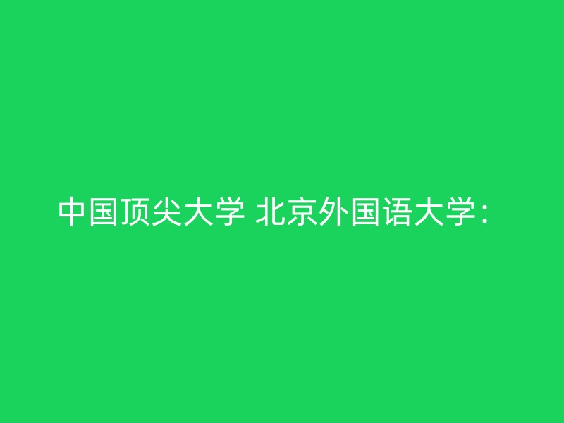 中国顶尖大学 北京外国语大学：