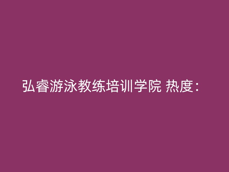 弘睿游泳教练培训学院 热度：