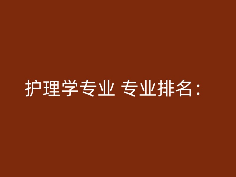 护理学专业 专业排名：