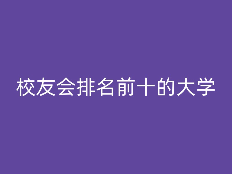 校友会排名前十的大学