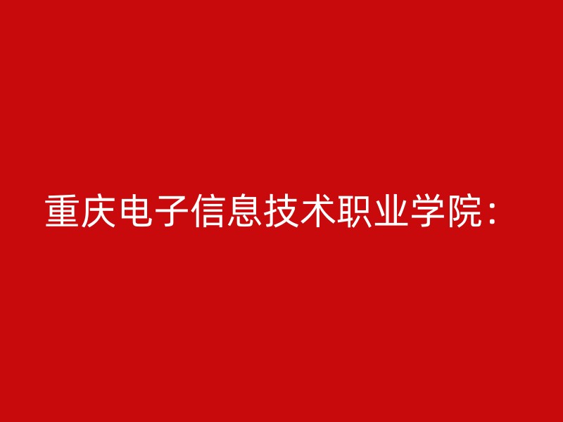 重庆电子信息技术职业学院：