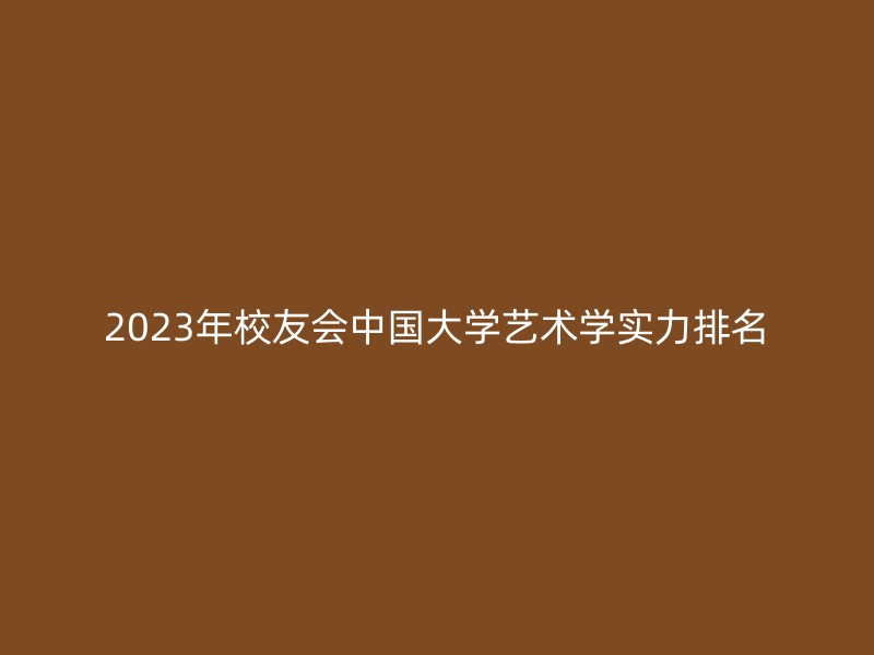 2023年校友会中国大学艺术学实力排名