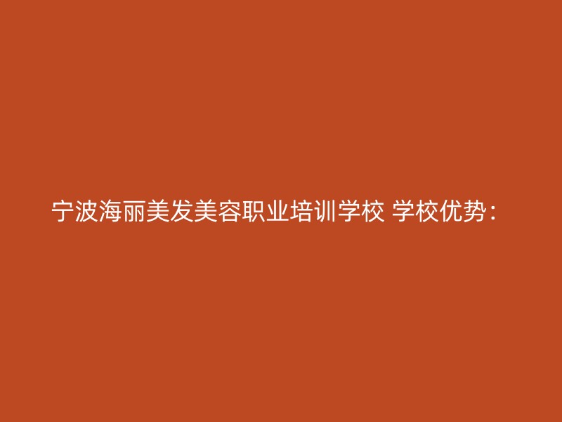 宁波海丽美发美容职业培训学校 学校优势：