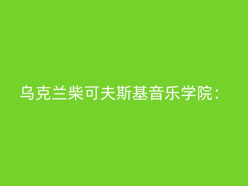 乌克兰柴可夫斯基音乐学院：