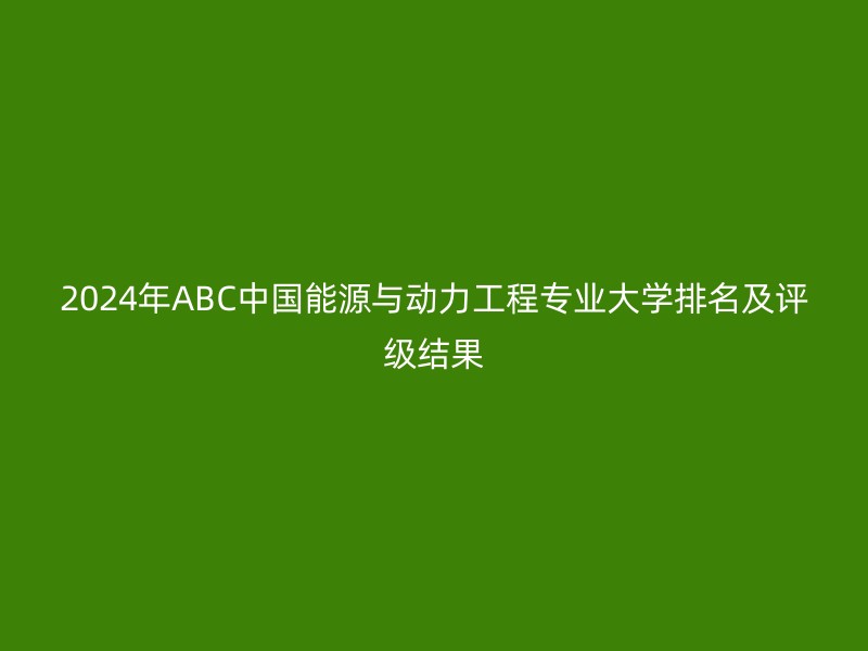 2024年ABC中国能源与动力工程专业大学排名及评级结果