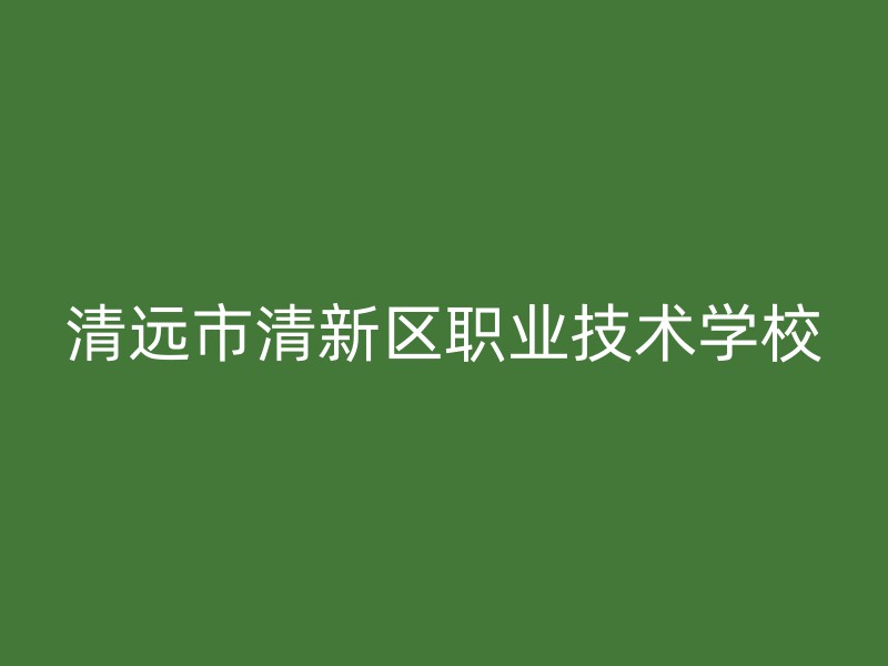 清远市清新区职业技术学校