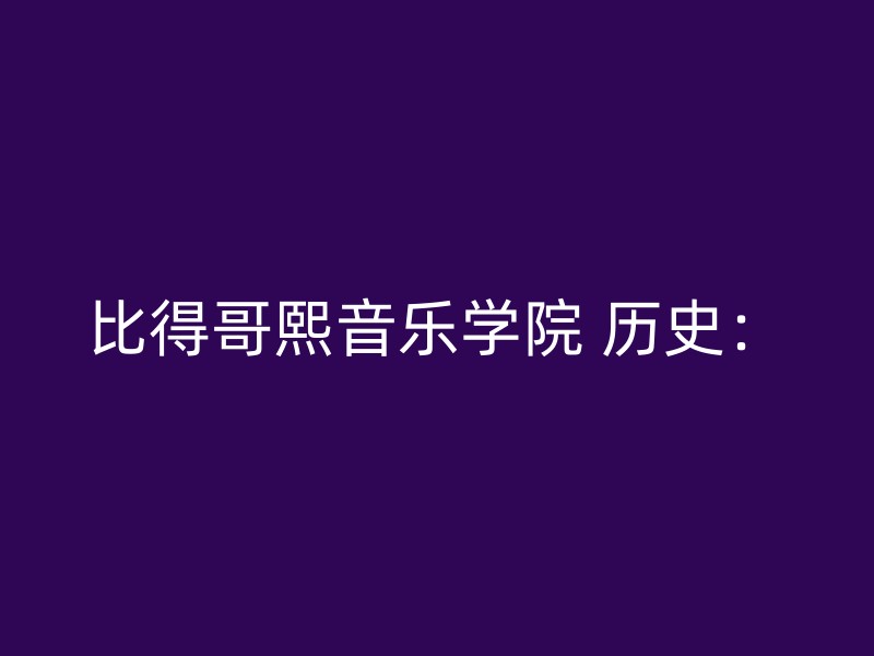 比得哥熙音乐学院 历史：