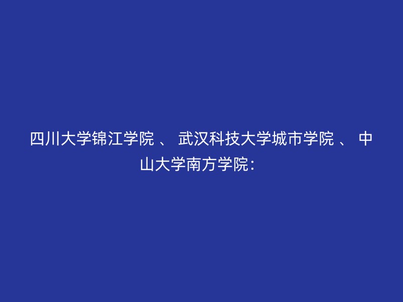 四川大学锦江学院 、 武汉科技大学城市学院 、 中山大学南方学院：