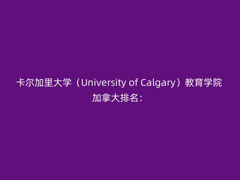 卡尔加里大学（University of Calgary）教育学院 加拿大排名：