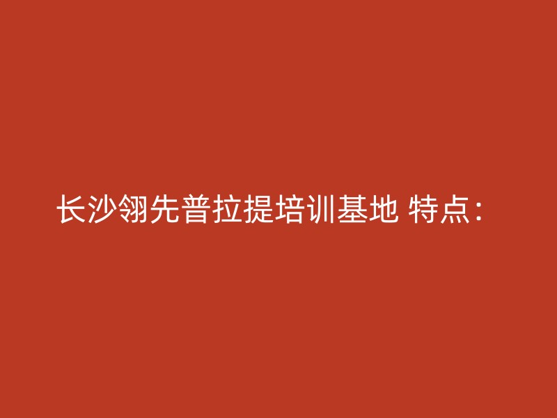 长沙翎先普拉提培训基地 特点：