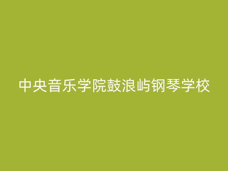 中央音乐学院鼓浪屿钢琴学校