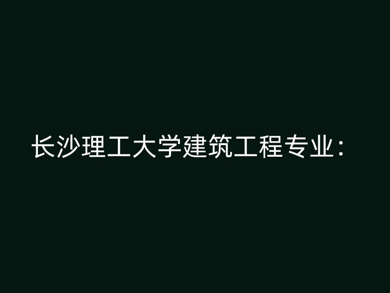 长沙理工大学建筑工程专业：