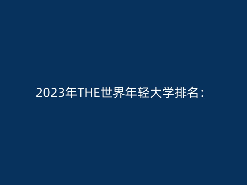 2023年THE世界年轻大学排名：