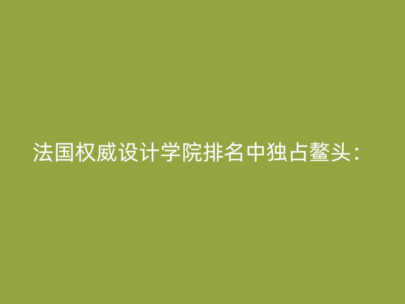 法国权威设计学院排名中独占鳌头：