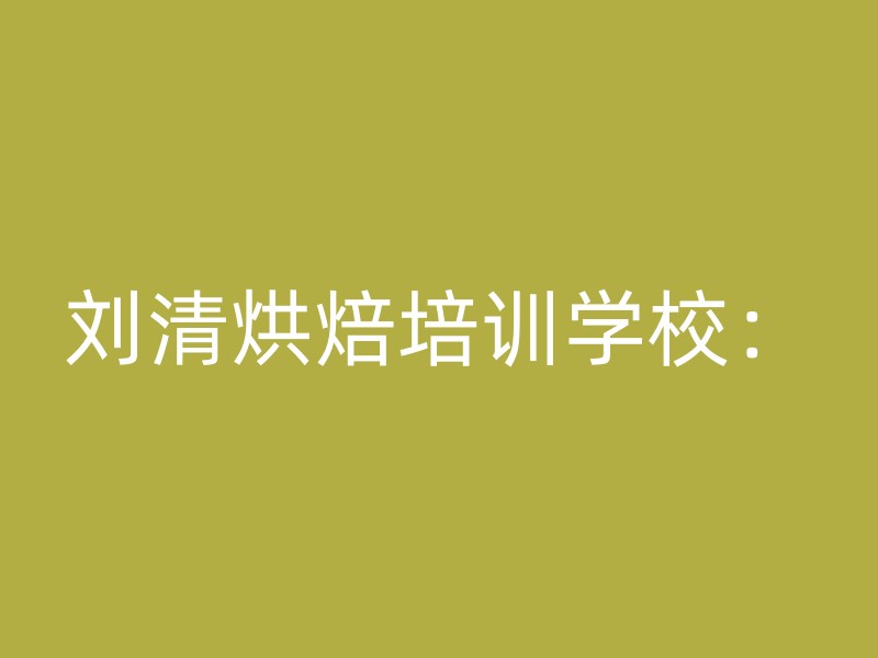 刘清烘焙培训学校：