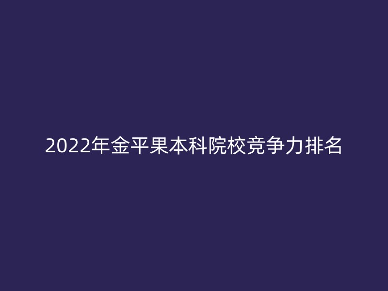 2022年金平果本科院校竞争力排名