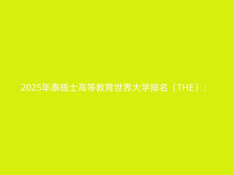 2025年泰晤士高等教育世界大学排名（THE）：