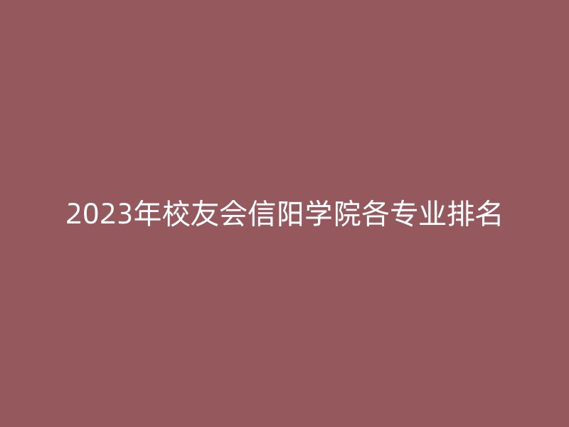 2023年校友会信阳学院各专业排名