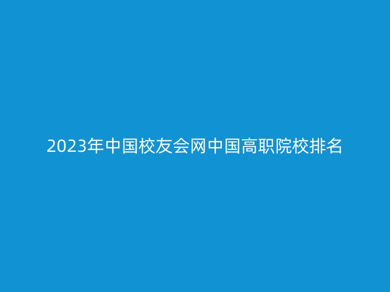 2023年中国校友会网中国高职院校排名