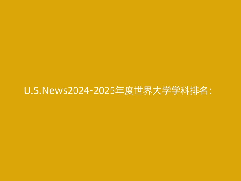 U.S.News2024-2025年度世界大学学科排名：