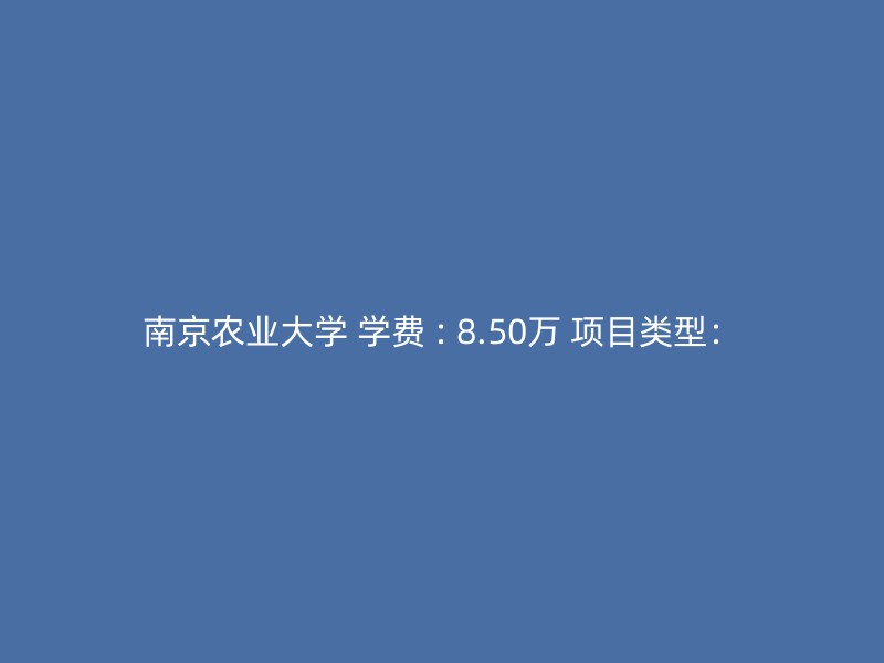 南京农业大学 学费 : 8.50万 项目类型：