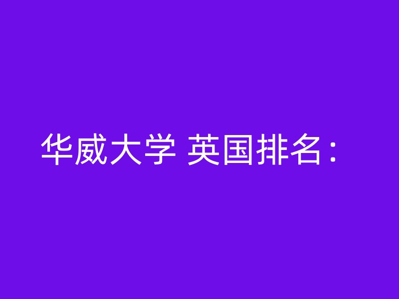 华威大学 英国排名：