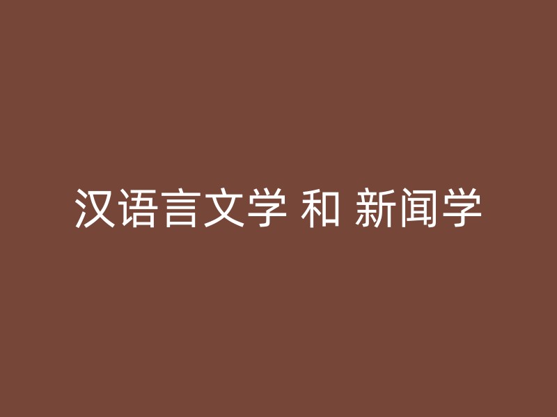 汉语言文学 和 新闻学