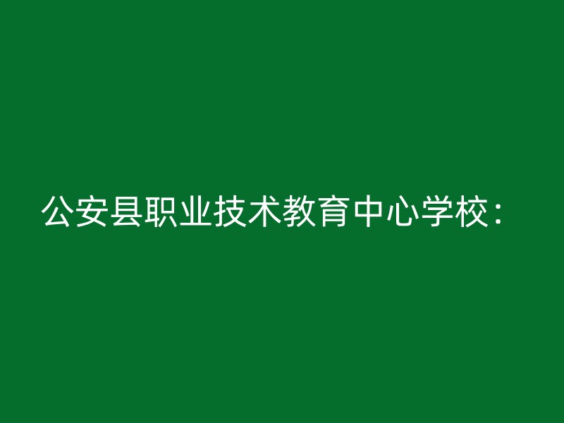 公安县职业技术教育中心学校：