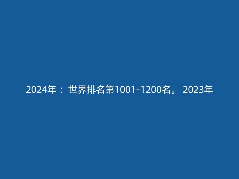 2024年 ：世界排名第1001-1200名。 2023年