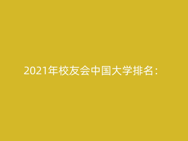 2021年校友会中国大学排名：