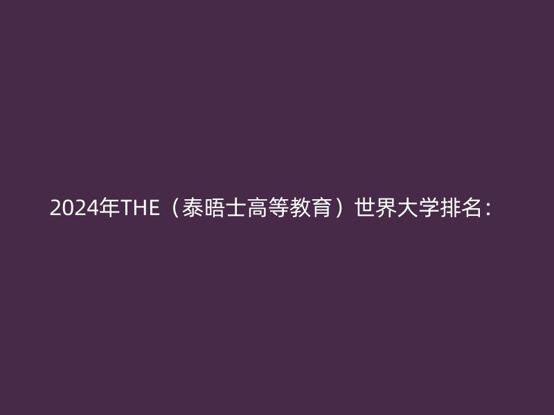 2024年THE（泰晤士高等教育）世界大学排名：