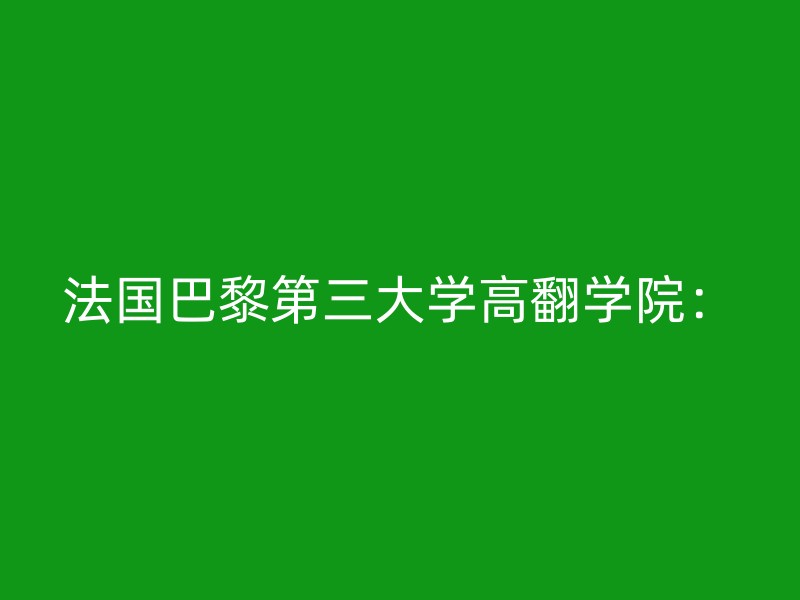 法国巴黎第三大学高翻学院：