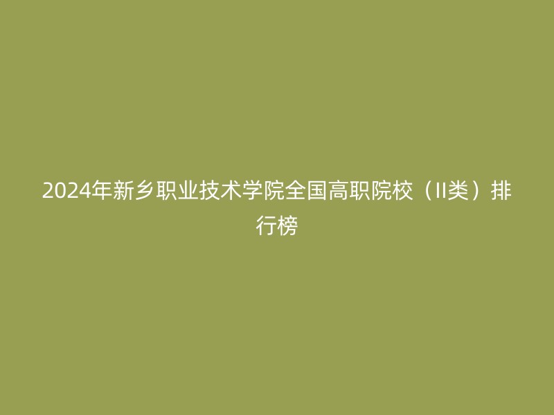 2024年新乡职业技术学院全国高职院校（II类）排行榜