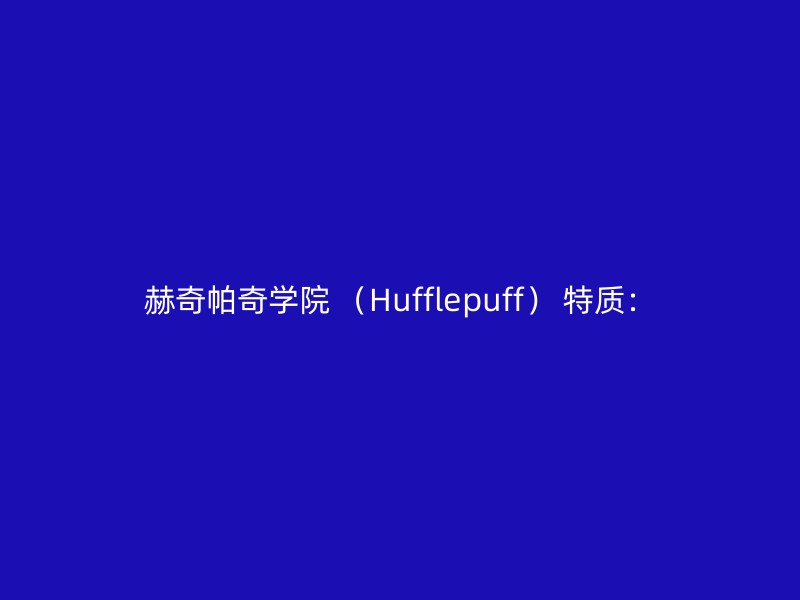 赫奇帕奇学院 （Hufflepuff） 特质：