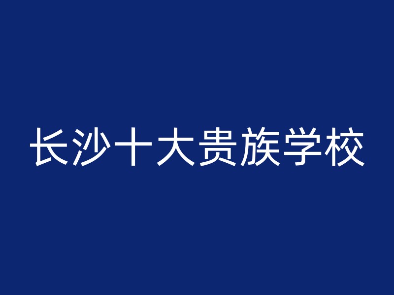 长沙十大贵族学校